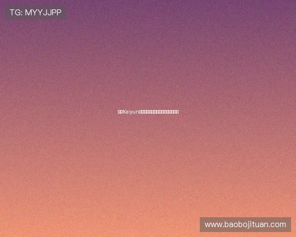 开云Kaiyun真人视讯最新技术打造极致视觉盛宴